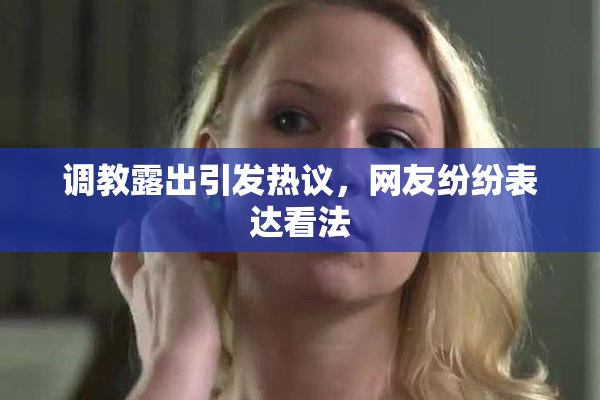 调教露出引发热议，网友纷纷表达看法