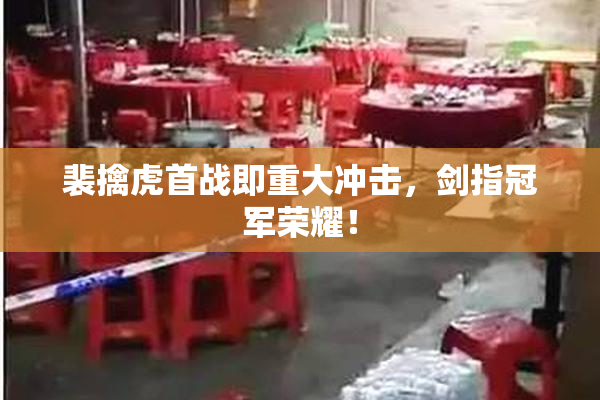 裴擒虎首战即重大冲击，剑指冠军荣耀！