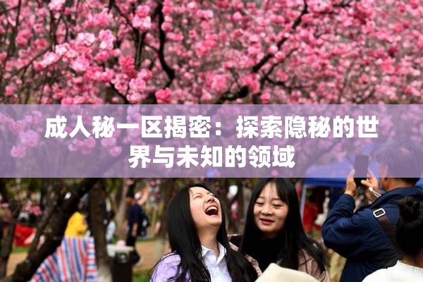 成人秘一区揭密：探索隐秘的世界与未知的领域