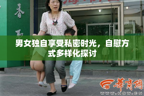 男女独自享受私密时光，自慰方式多样化探讨