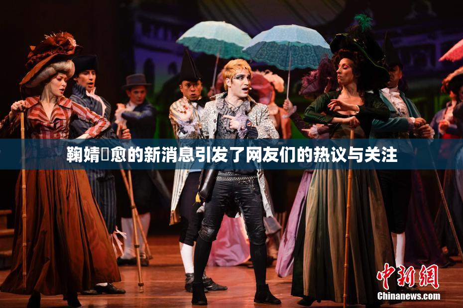 鞠婧祎愈的新消息引发了网友们的热议与关注