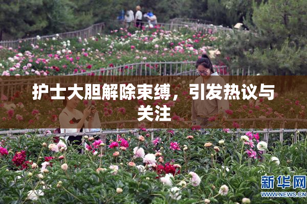 护士大胆解除束缚，引发热议与关注