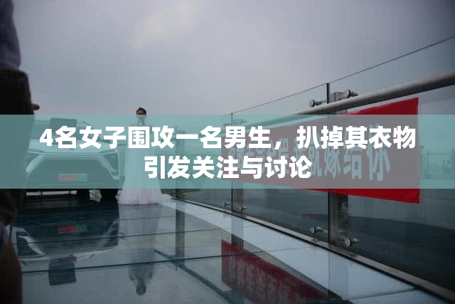 4名女子围攻一名男生，扒掉其衣物引发关注与讨论