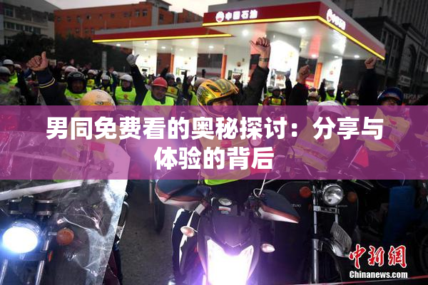 男同免费看的奥秘探讨：分享与体验的背后