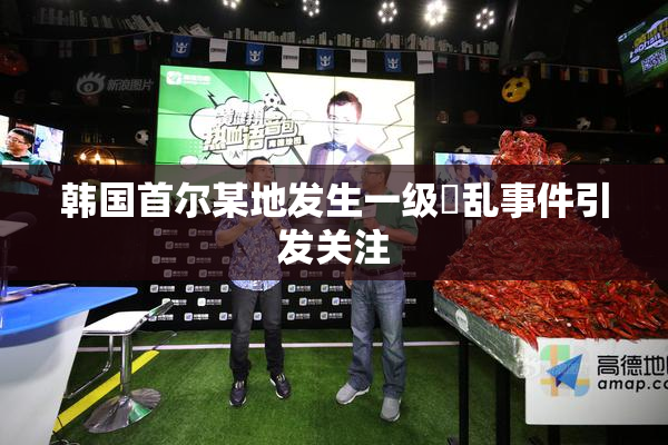 韩国首尔某地发生一级婬乱事件引发关注