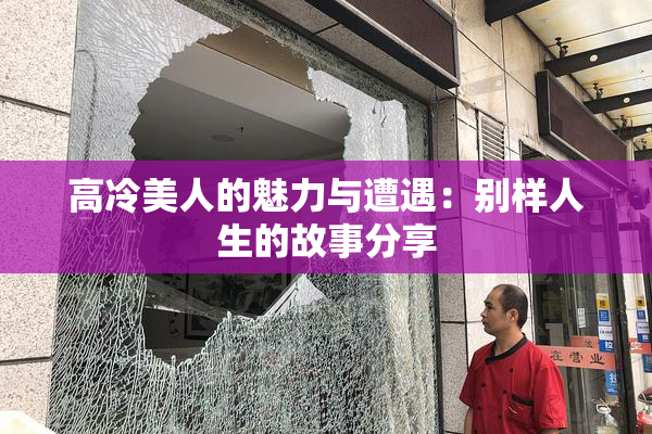 高冷美人的魅力与遭遇：别样人生的故事分享