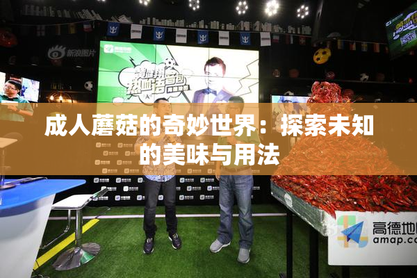 成人蘑菇的奇妙世界：探索未知的美味与用法