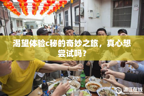 渴望体验c秘的奇妙之旅，真心想尝试吗？