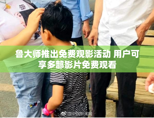 鲁大师推出免费观影活动 用户可享多部影片免费观看