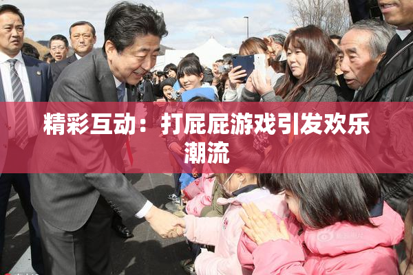 精彩互动：打屁屁游戏引发欢乐潮流