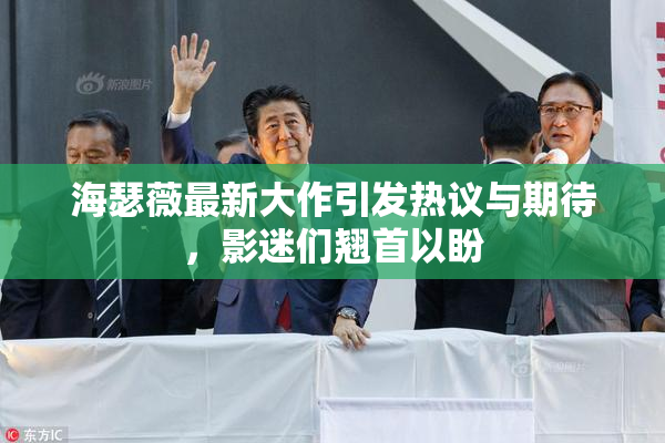 海瑟薇最新大作引发热议与期待，影迷们翘首以盼