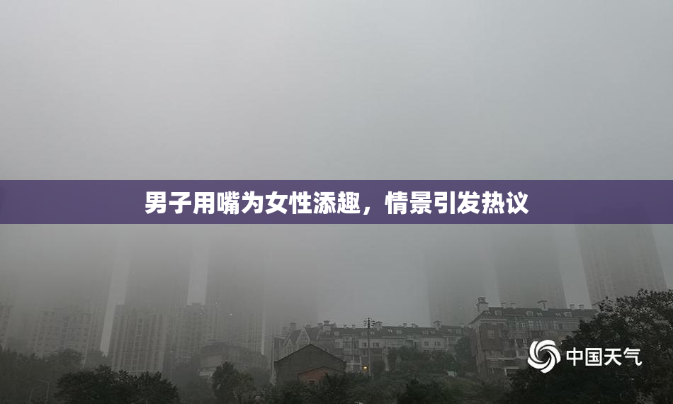 男子用嘴为女性添趣，情景引发热议