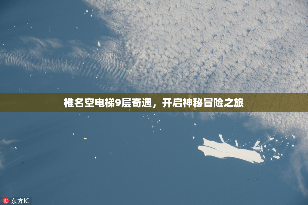 椎名空电梯9层奇遇，开启神秘冒险之旅