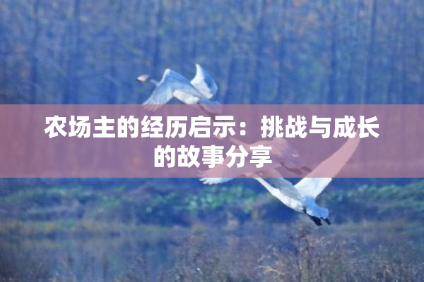 农场主的经历启示：挑战与成长的故事分享