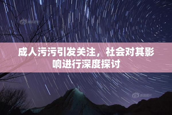 成人污污引发关注，社会对其影响进行深度探讨