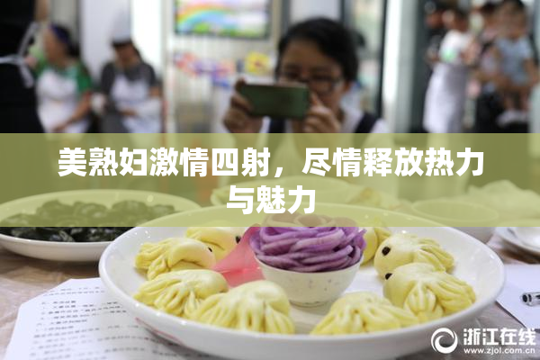 美熟妇激情四射，尽情释放热力与魅力