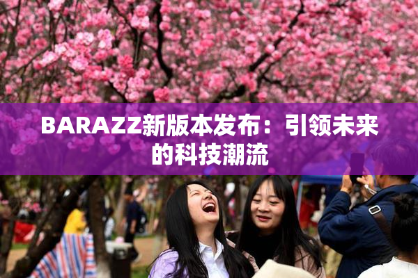 BARAZZ新版本发布：引领未来的科技潮流