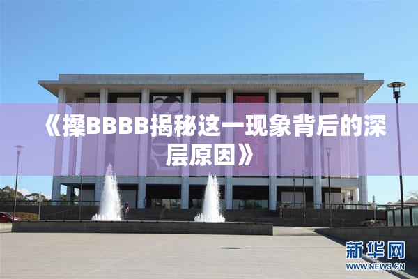 《搡BBBB揭秘这一现象背后的深层原因》