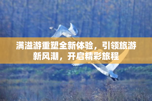 满溢游重塑全新体验，引领旅游新风潮，开启精彩旅程