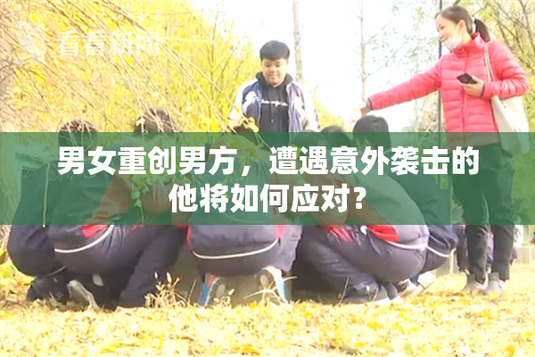 男女重创男方，遭遇意外袭击的他将如何应对？