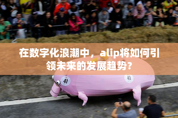 在数字化浪潮中，alip将如何引领未来的发展趋势？