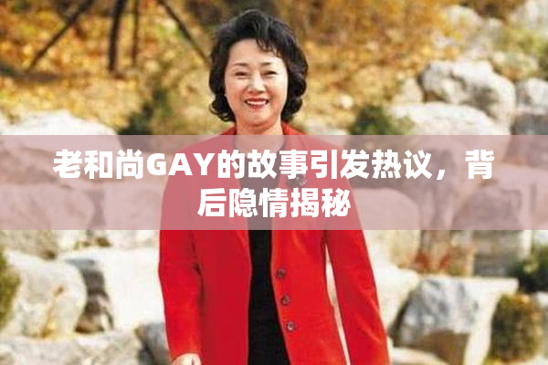 老和尚GAY的故事引发热议，背后隐情揭秘