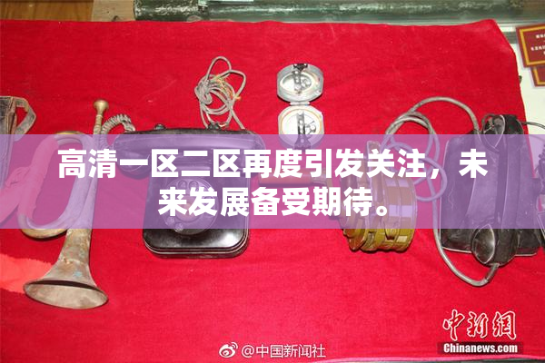 高清一区二区再度引发关注，未来发展备受期待。