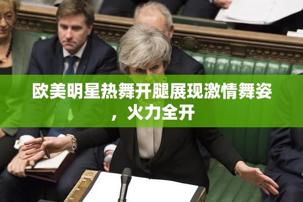 欧美明星热舞开腿展现激情舞姿，火力全开