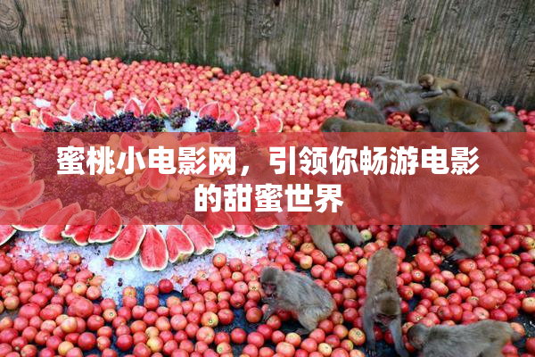 蜜桃小电影网，引领你畅游电影的甜蜜世界