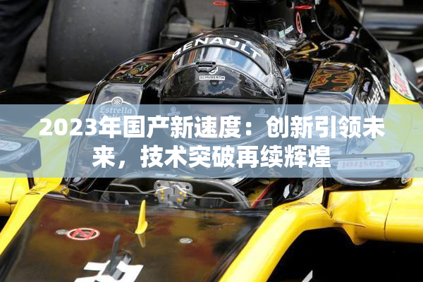 2023年国产新速度：创新引领未来，技术突破再续辉煌