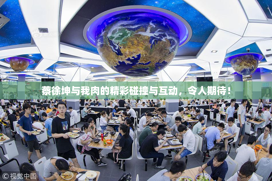 蔡徐坤与我肉的精彩碰撞与互动，令人期待！
