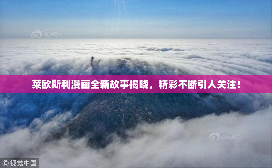 莱欧斯利漫画全新故事揭晓，精彩不断引人关注！