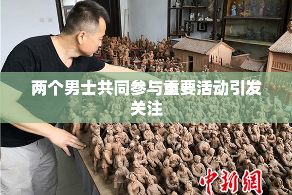 两个男士共同参与重要活动引发关注