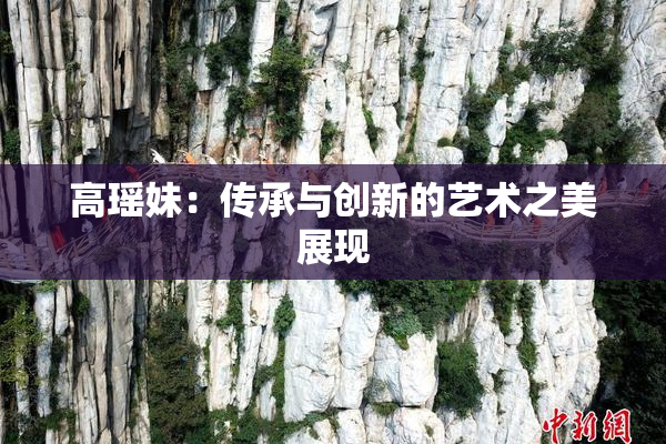 高瑶妹：传承与创新的艺术之美展现
