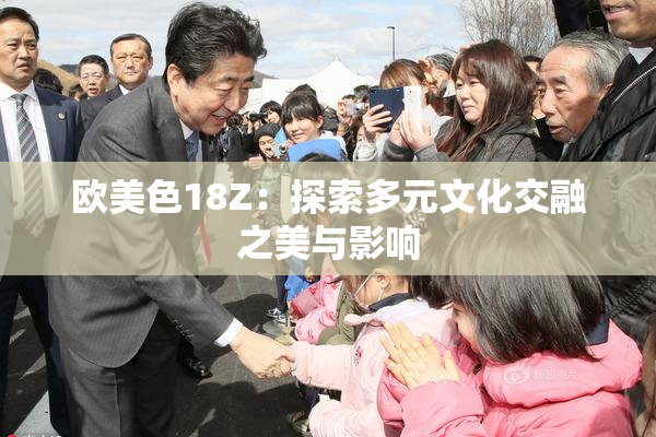 欧美色18Z：探索多元文化交融之美与影响