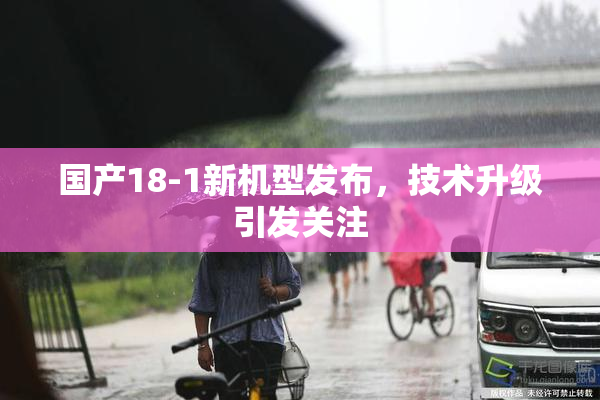 国产18-1新机型发布，技术升级引发关注