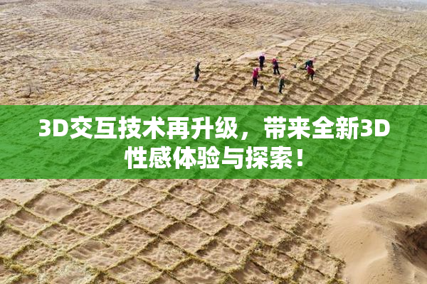 3D交互技术再升级，带来全新3D性感体验与探索！