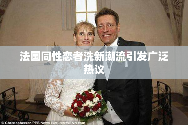 法国同性恋者洗新潮流引发广泛热议