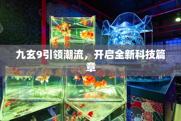 九玄9引领潮流，开启全新科技篇章