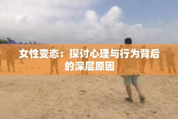 女性变态：探讨心理与行为背后的深层原因