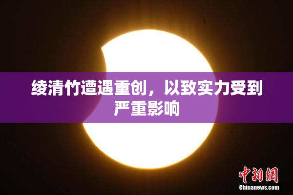 绫清竹遭遇重创，以致实力受到严重影响