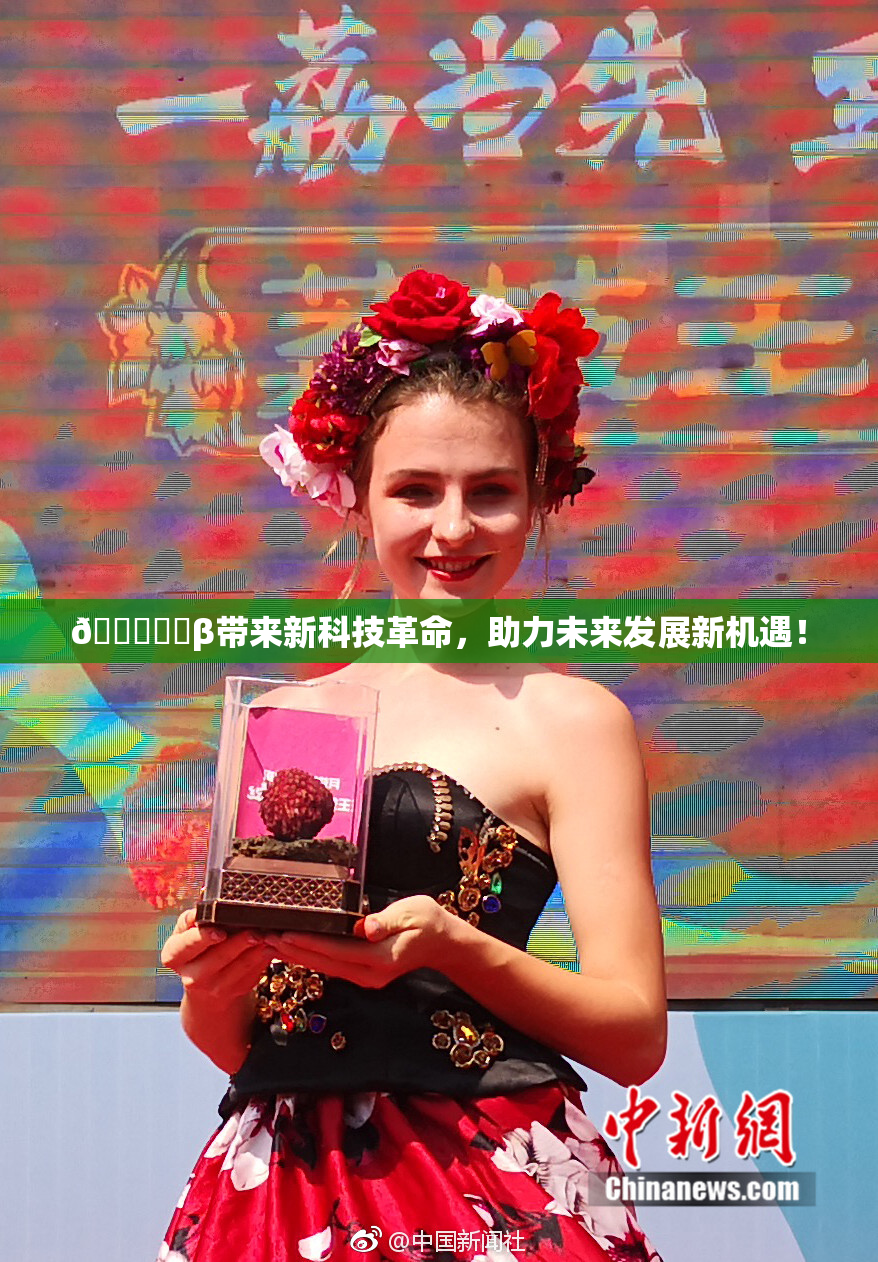 🍆❌‌β带来新科技革命，助力未来发展新机遇！