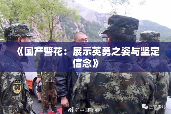 《国产警花：展示英勇之姿与坚定信念》