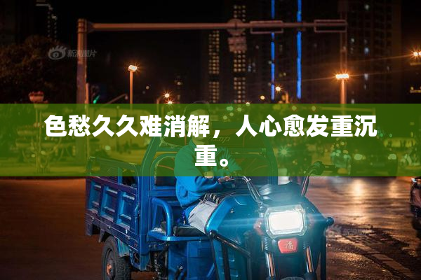 色愁久久难消解，人心愈发重沉重。