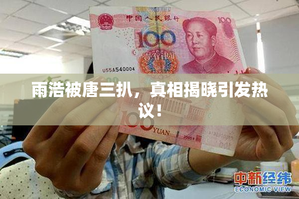 雨浩被唐三扒，真相揭晓引发热议！