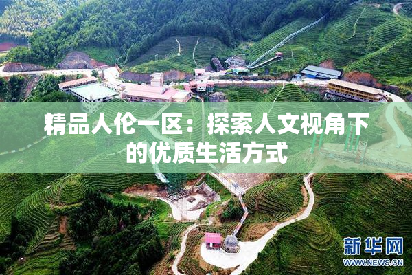 精品人伦一区：探索人文视角下的优质生活方式