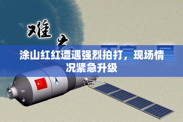 涂山红红遭遇强烈拍打，现场情况紧急升级