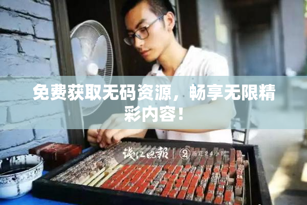 免费获取无码资源，畅享无限精彩内容！