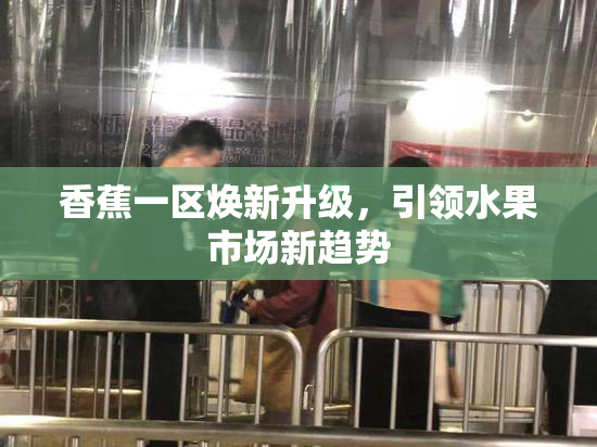 香蕉一区焕新升级，引领水果市场新趋势