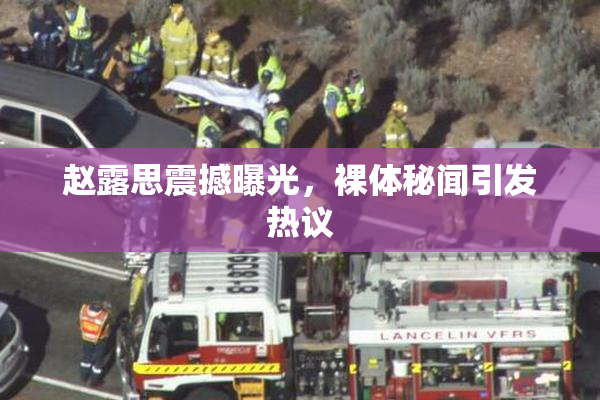 赵露思震撼曝光，裸体秘闻引发热议